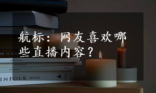 航标：网友喜欢哪些直播内容？