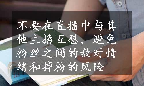 不要在直播中与其他主播互怼，避免粉丝之间的敌对情绪和掉粉的风险