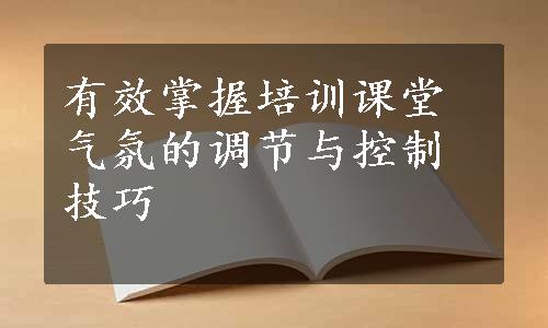 有效掌握培训课堂气氛的调节与控制技巧