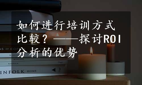 如何进行培训方式比较？——探讨ROI分析的优势