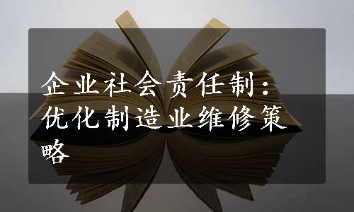 企业社会责任制：优化制造业维修策略