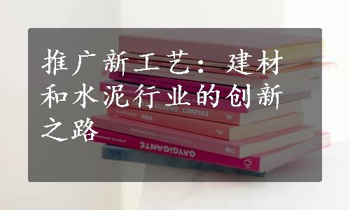 推广新工艺：建材和水泥行业的创新之路