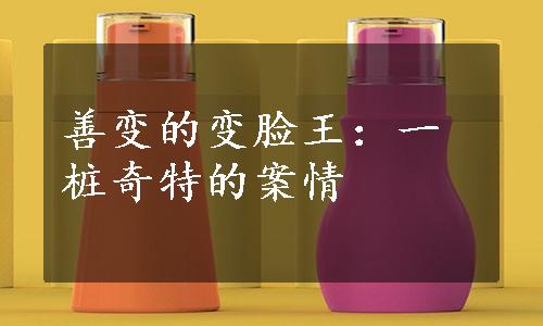 善变的变脸王：一桩奇特的案情