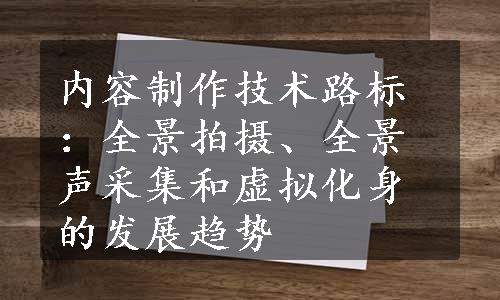 内容制作技术路标：全景拍摄、全景声采集和虚拟化身的发展趋势