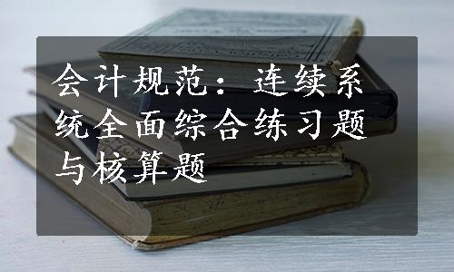 会计规范：连续系统全面综合练习题与核算题