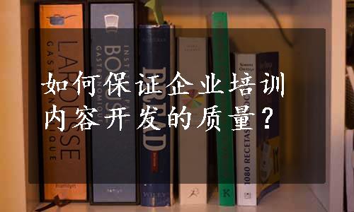 如何保证企业培训内容开发的质量？