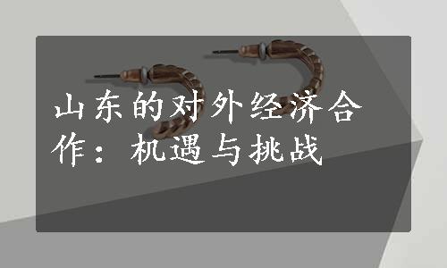 山东的对外经济合作：机遇与挑战