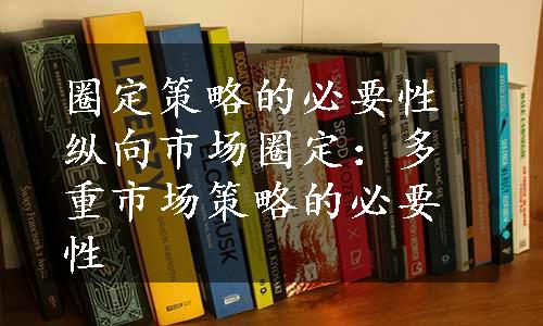 圈定策略的必要性纵向市场圈定：多重市场策略的必要性