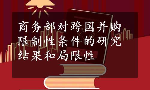 商务部对跨国并购限制性条件的研究结果和局限性