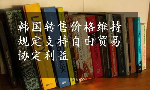 韩国转售价格维持规定支持自由贸易协定利益