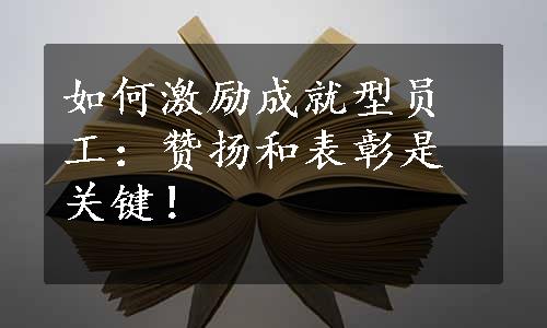 如何激励成就型员工：赞扬和表彰是关键！