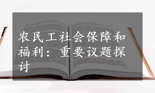 农民工社会保障和福利：重要议题探讨