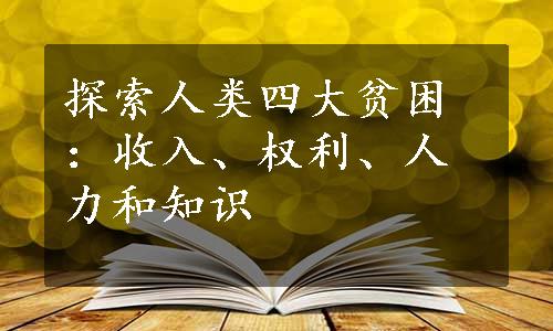 探索人类四大贫困：收入、权利、人力和知识