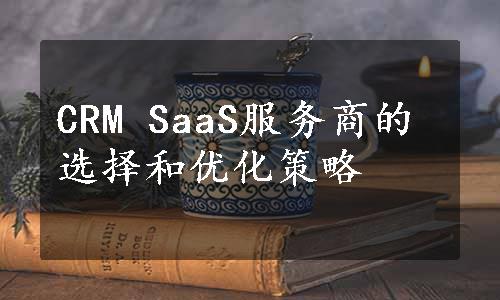 CRM SaaS服务商的选择和优化策略