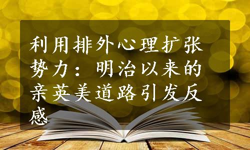 利用排外心理扩张势力：明治以来的亲英美道路引发反感