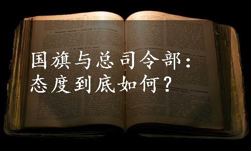 国旗与总司令部：态度到底如何？