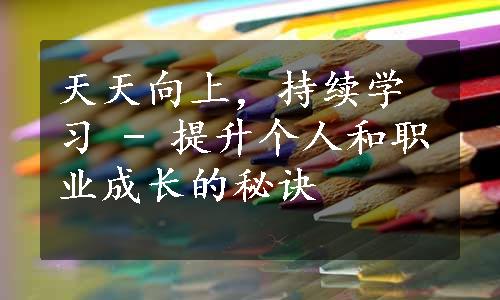 天天向上，持续学习 - 提升个人和职业成长的秘诀