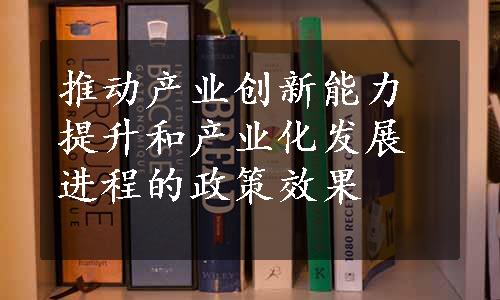 推动产业创新能力提升和产业化发展进程的政策效果