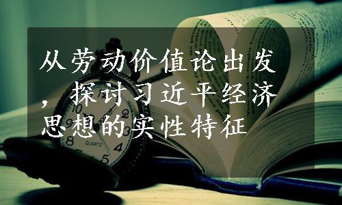 从劳动价值论出发，探讨习近平经济思想的实性特征