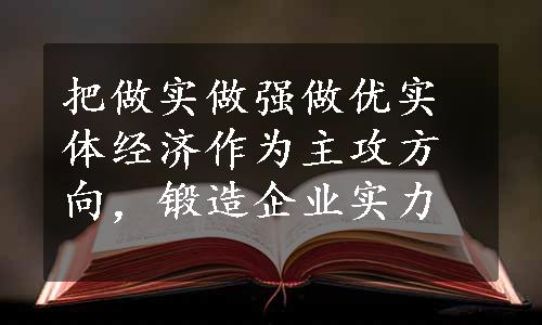 把做实做强做优实体经济作为主攻方向，锻造企业实力