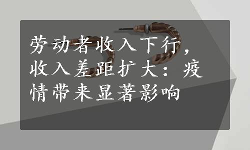 劳动者收入下行，收入差距扩大：疫情带来显著影响