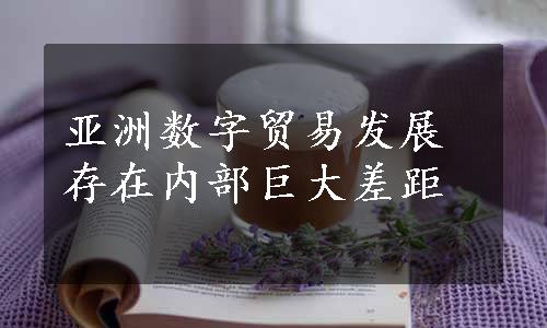 亚洲数字贸易发展存在内部巨大差距