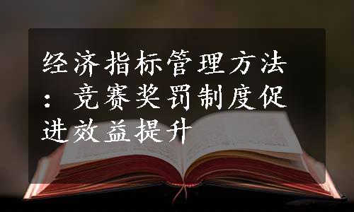 经济指标管理方法：竞赛奖罚制度促进效益提升