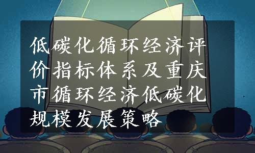 低碳化循环经济评价指标体系及重庆市循环经济低碳化规模发展策略