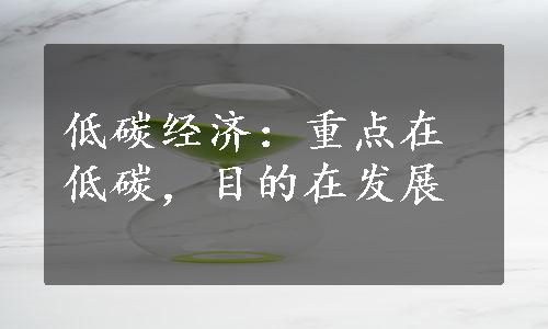 低碳经济：重点在低碳，目的在发展