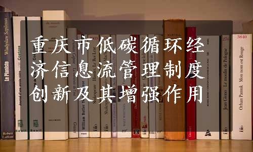 重庆市低碳循环经济信息流管理制度创新及其增强作用