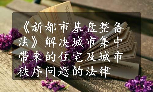 《新都市基盘整备法》解决城市集中带来的住宅及城市秩序问题的法律