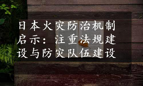 日本火灾防治机制启示：注重法规建设与防灾队伍建设