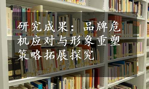 研究成果：品牌危机应对与形象重塑策略拓展探究