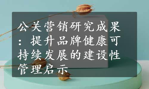 公关营销研究成果：提升品牌健康可持续发展的建设性管理启示