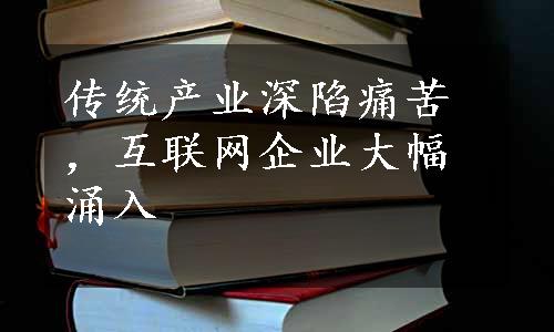 传统产业深陷痛苦，互联网企业大幅涌入