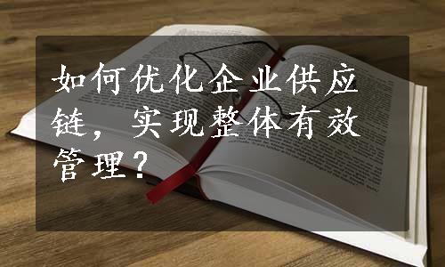 如何优化企业供应链，实现整体有效管理？