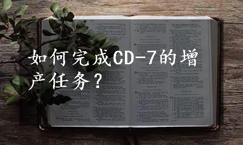 如何完成CD-7的增产任务？