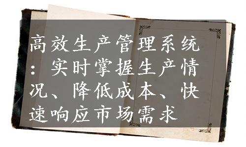 高效生产管理系统：实时掌握生产情况、降低成本、快速响应市场需求