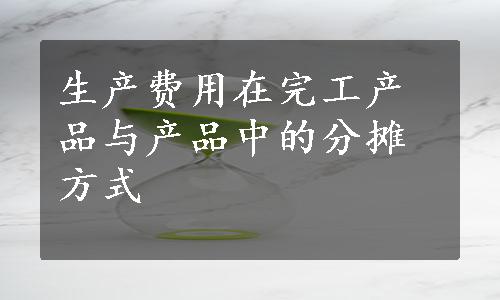 生产费用在完工产品与产品中的分摊方式