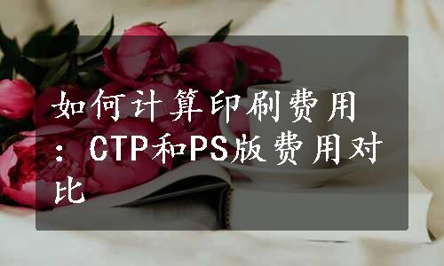 如何计算印刷费用：CTP和PS版费用对比