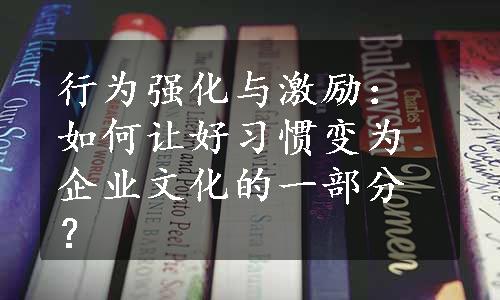 行为强化与激励：如何让好习惯变为企业文化的一部分？