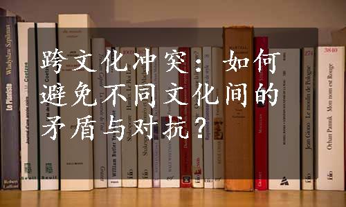 跨文化冲突：如何避免不同文化间的矛盾与对抗？