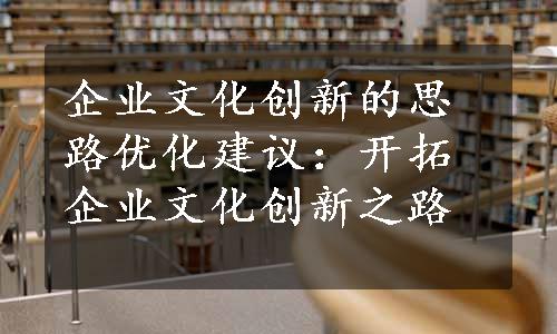 企业文化创新的思路优化建议：开拓企业文化创新之路