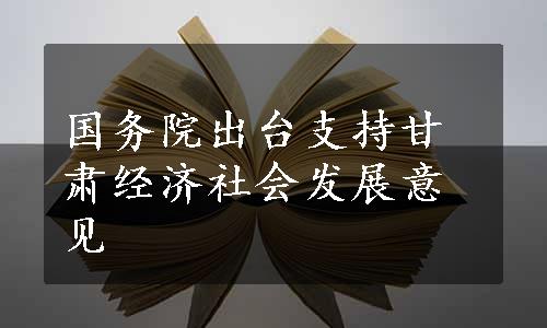 国务院出台支持甘肃经济社会发展意见