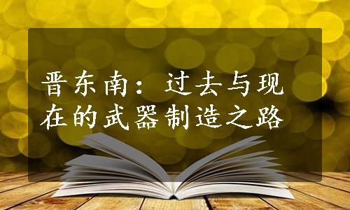 晋东南：过去与现在的武器制造之路