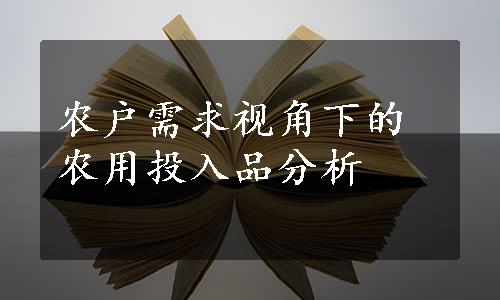 农户需求视角下的农用投入品分析