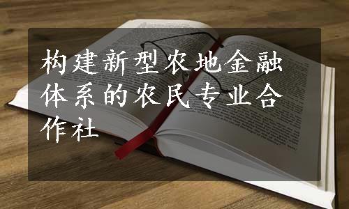 构建新型农地金融体系的农民专业合作社