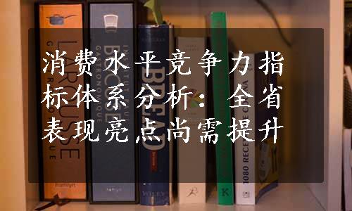 消费水平竞争力指标体系分析：全省表现亮点尚需提升