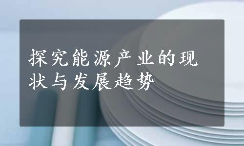 探究能源产业的现状与发展趋势