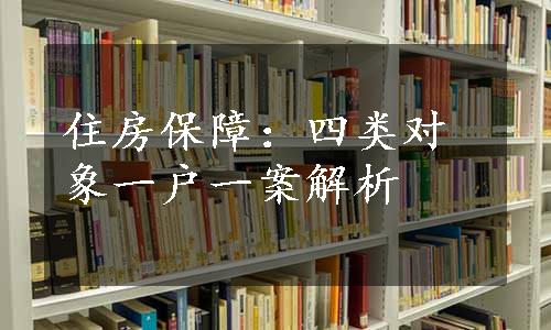 住房保障：四类对象一户一案解析